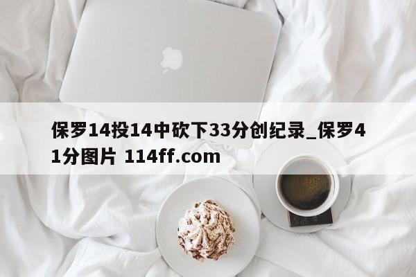 保罗14投14中砍下33分创纪录_保罗41分图片 114ff.com 