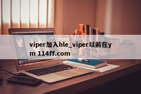 viper加入hle_viper以前在ym 114ff.com 