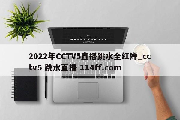 2022年CCTV5直播跳水全红婵_cctv5 跳水直播 114ff.com 