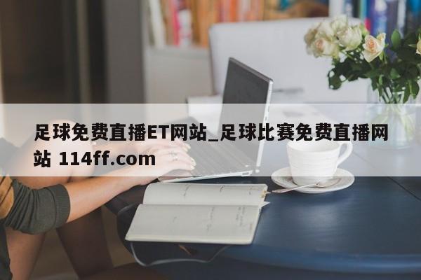足球免费直播ET网站_足球比赛免费直播网站 114ff.com 
