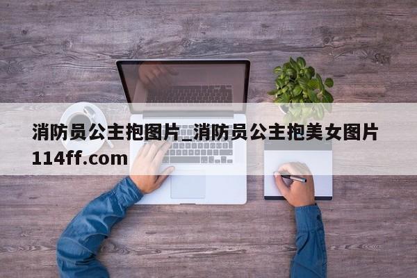 消防员公主抱图片_消防员公主抱美女图片 114ff.com 