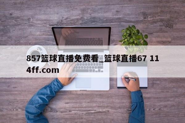 857篮球直播免费看_篮球直播67 114ff.com 