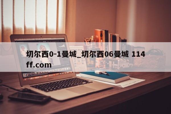 切尔西0-1曼城_切尔西06曼城 114ff.com 