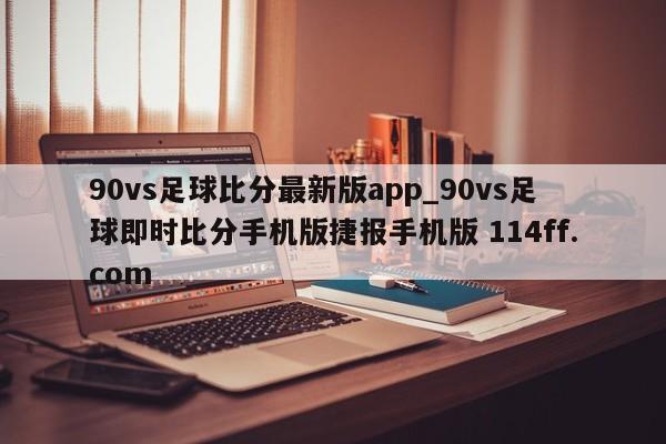 90vs足球比分最新版app_90vs足球即时比分手机版捷报手机版 114ff.com 