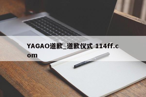 YAGAO道歉_道歉仪式 114ff.com 