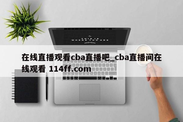 在线直播观看cba直播吧_cba直播间在线观看 114ff.com 