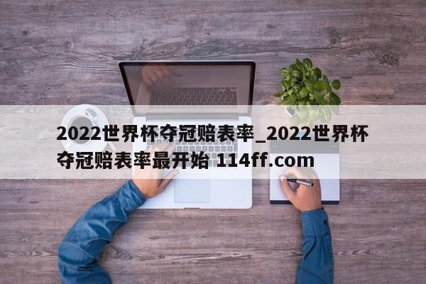 2022世界杯夺冠赔表率_2022世界杯夺冠赔表率最开始 114ff.com 