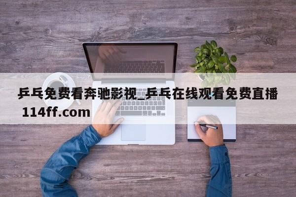 乒乓免费看奔驰影视_乒乓在线观看免费直播 114ff.com 