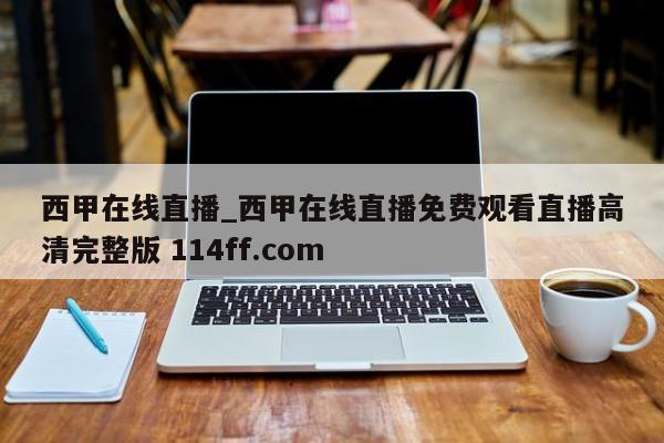 西甲在线直播_西甲在线直播免费观看直播高清完整版 114ff.com 