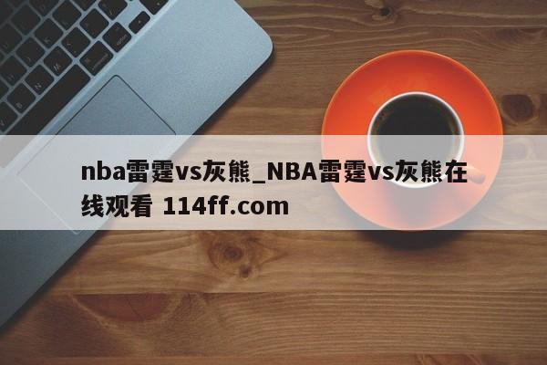 nba雷霆vs灰熊_NBA雷霆vs灰熊在线观看 114ff.com 
