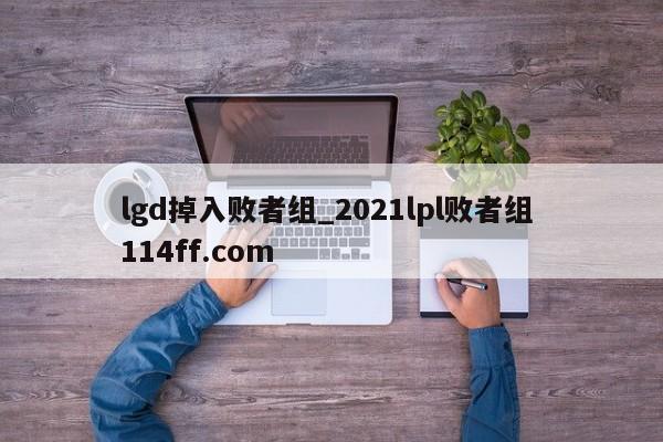 lgd掉入败者组_2021lpl败者组 114ff.com 