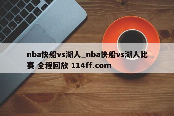 nba快船vs湖人_nba快船vs湖人比赛 全程回放 114ff.com 