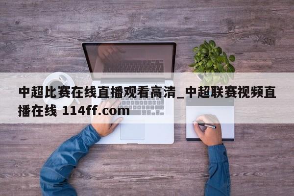 中超比赛在线直播观看高清_中超联赛视频直播在线 114ff.com 