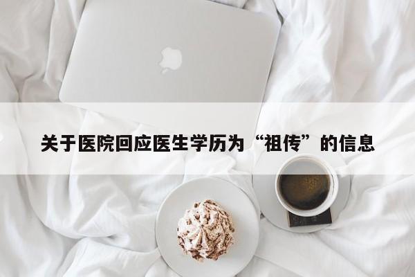 关于医院回应医生学历为“祖传”的信息