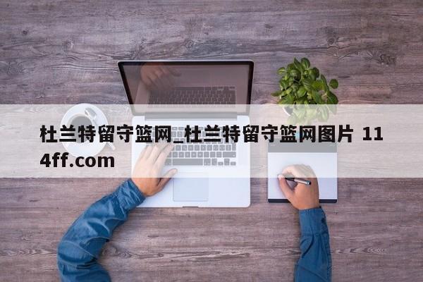 杜兰特留守篮网_杜兰特留守篮网图片 114ff.com 