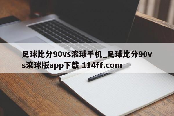 足球比分90vs滚球手机_足球比分90vs滚球版app下载 114ff.com 