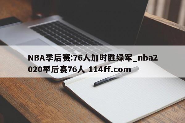 NBA季后赛:76人加时胜绿军_nba2020季后赛76人 114ff.com 