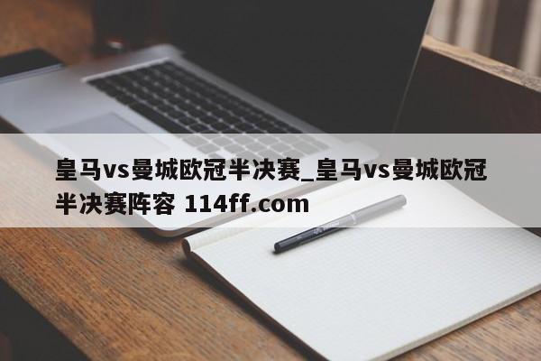 皇马vs曼城欧冠半决赛_皇马vs曼城欧冠半决赛阵容 114ff.com 