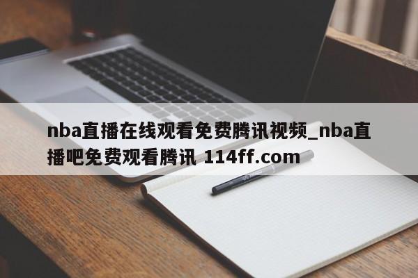 nba直播在线观看免费腾讯视频_nba直播吧免费观看腾讯 114ff.com 