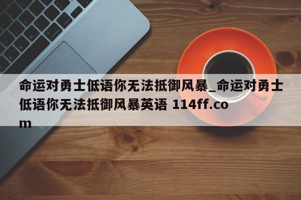命运对勇士低语你无法抵御风暴_命运对勇士低语你无法抵御风暴英语 114ff.com 