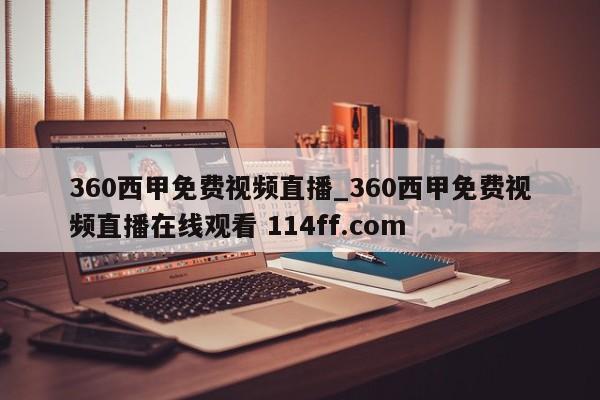 360西甲免费视频直播_360西甲免费视频直播在线观看 114ff.com 