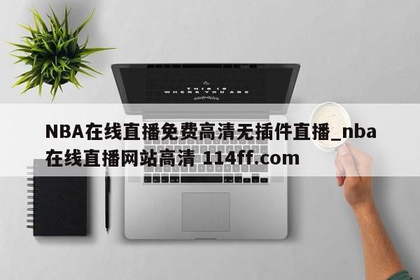 NBA在线直播免费高清无插件直播_nba在线直播网站高清 114ff.com 