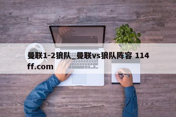 曼联1-2狼队_曼联vs狼队阵容 114ff.com 