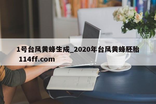 1号台风黄蜂生成_2020年台风黄蜂胚胎 114ff.com 