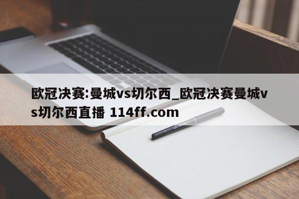 欧冠决赛:曼城vs切尔西_欧冠决赛曼城vs切尔西直播 114ff.com 