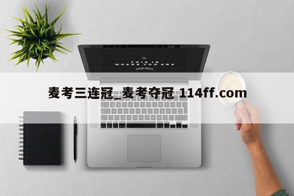 麦考三连冠_麦考夺冠 114ff.com 