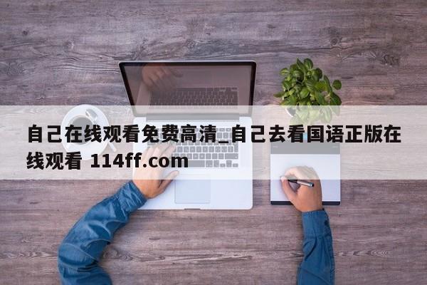 自己在线观看免费高清_自己去看国语正版在线观看 114ff.com 