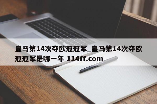 皇马第14次夺欧冠冠军_皇马第14次夺欧冠冠军是哪一年 114ff.com 