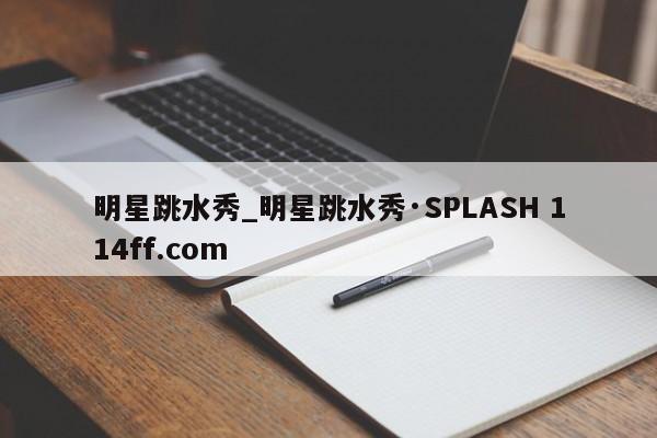 明星跳水秀_明星跳水秀·SPLASH 114ff.com 