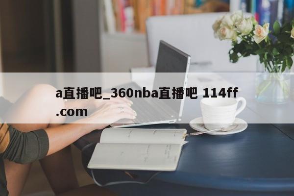 a直播吧_360nba直播吧 114ff.com 