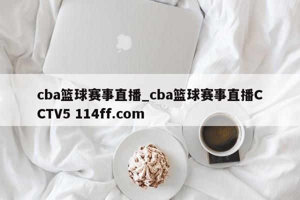 cba篮球赛事直播_cba篮球赛事直播CCTV5 114ff.com 