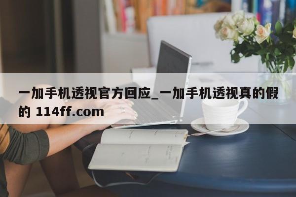 一加手机透视官方回应_一加手机透视真的假的 114ff.com 