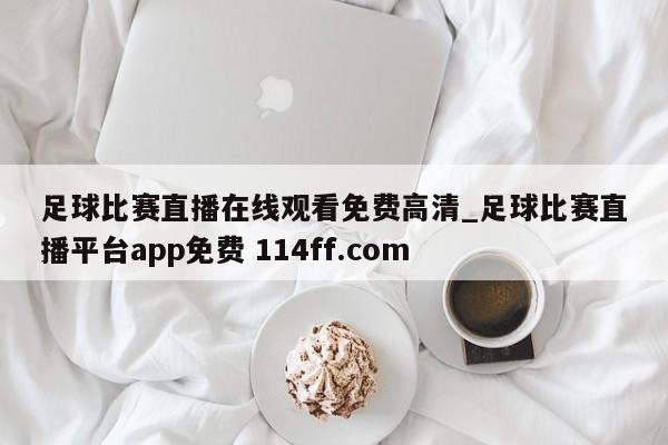 足球比赛直播在线观看免费高清_足球比赛直播平台app免费 114ff.com 