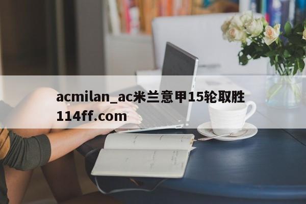 acmilan_ac米兰意甲15轮取胜 114ff.com 