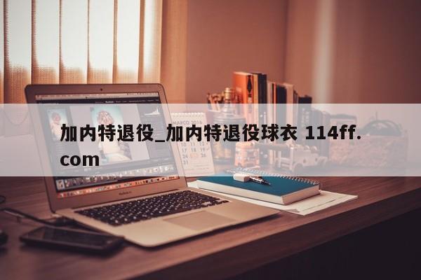 加内特退役_加内特退役球衣 114ff.com 