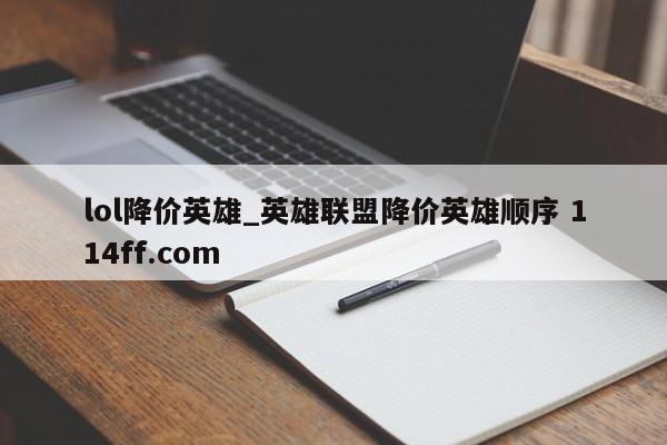 lol降价英雄_英雄联盟降价英雄顺序 114ff.com 