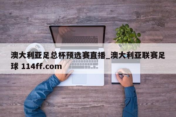 澳大利亚足总杯预选赛直播_澳大利亚联赛足球 114ff.com 