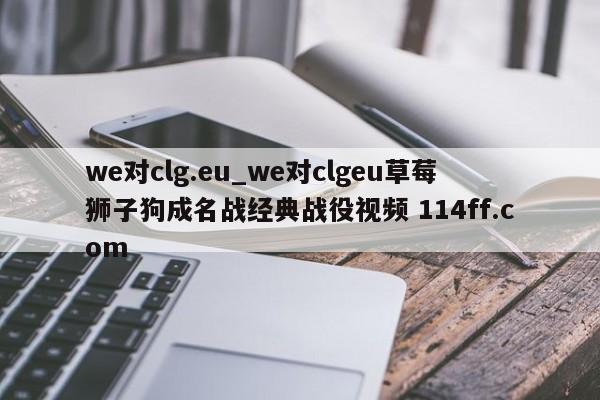 we对clg.eu_we对clgeu草莓狮子狗成名战经典战役视频 114ff.com 