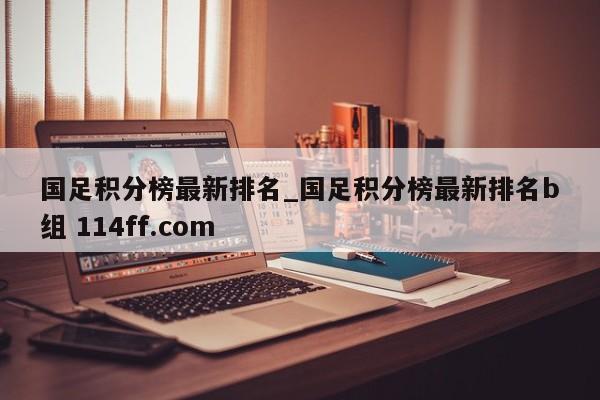 国足积分榜最新排名_国足积分榜最新排名b组 114ff.com 
