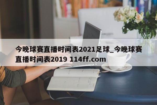 今晚球赛直播时间表2021足球_今晚球赛直播时间表2019 114ff.com 