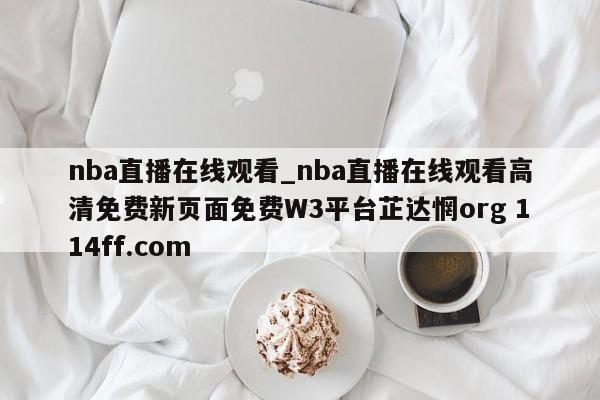 nba直播在线观看_nba直播在线观看高清免费新页面免费W3平台芷达惘org 114ff.com 