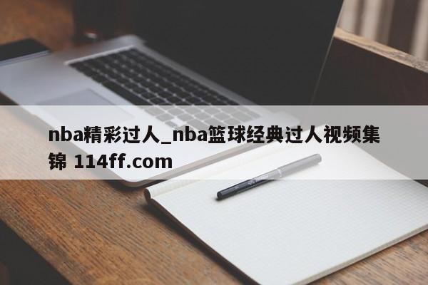 nba精彩过人_nba篮球经典过人视频集锦 114ff.com 