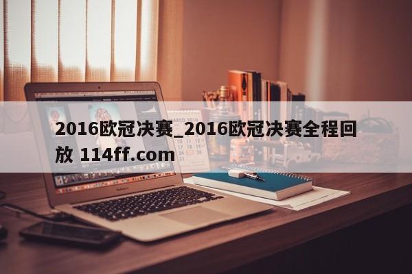 2016欧冠决赛_2016欧冠决赛全程回放 114ff.com 