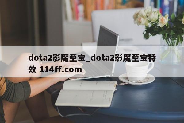 dota2影魔至宝_dota2影魔至宝特效 114ff.com 