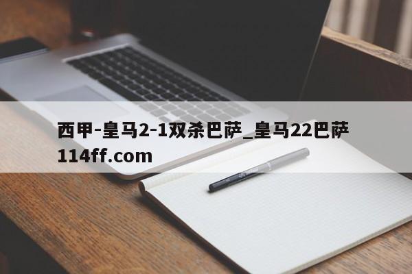 西甲-皇马2-1双杀巴萨_皇马22巴萨 114ff.com 