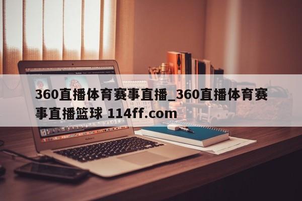 360直播体育赛事直播_360直播体育赛事直播篮球 114ff.com 